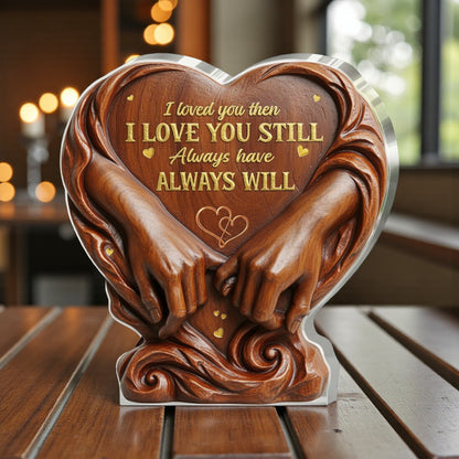 I Loved You Then I Love You Still Always Have Always Will - Acrylic Plaque