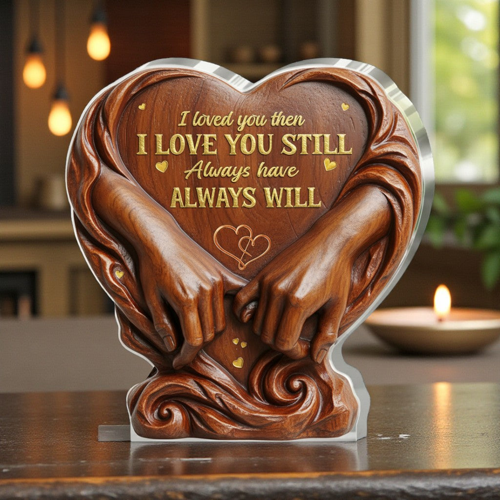 I Loved You Then I Love You Still Always Have Always Will - Acrylic Plaque