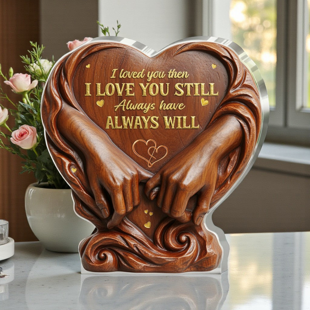 I Loved You Then I Love You Still Always Have Always Will - Acrylic Plaque