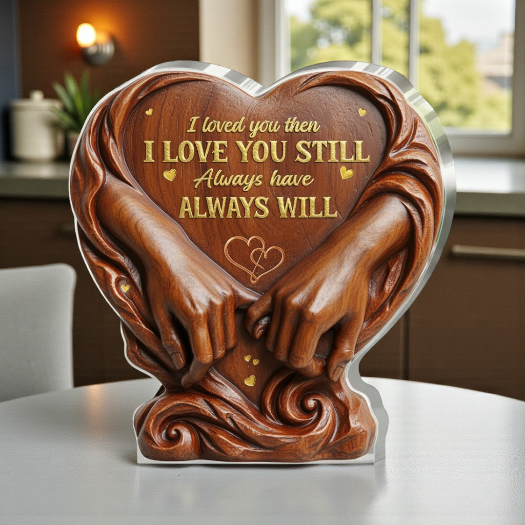 I Loved You Then I Love You Still Always Have Always Will - Acrylic Plaque